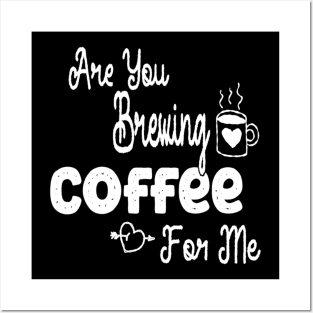 are you brewing coffee for me Posters and Art